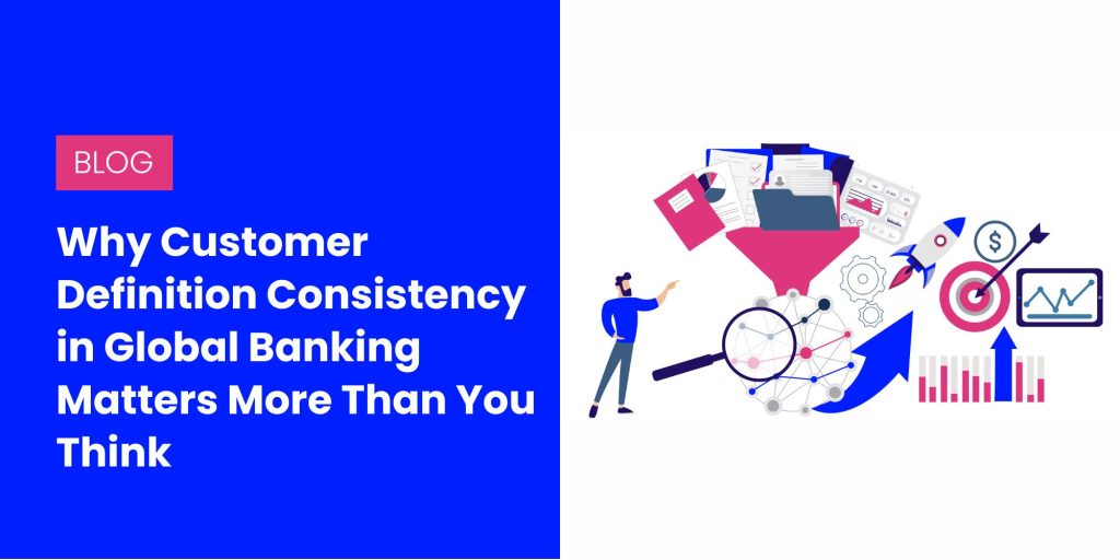 Why Customer Definition Consistency in Global Banking Matters More Than You Think